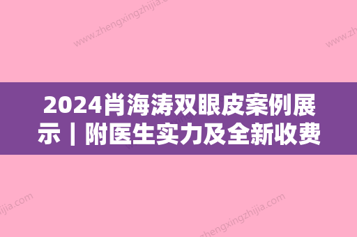 2024肖海涛双眼皮案例展示｜附医生实力及全新收费标准