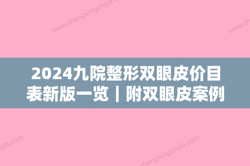 2024九院整形双眼皮价目表新版一览｜附双眼皮案例及果图