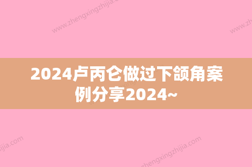 2024卢丙仑做过下颌角案例分享2024~