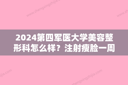 2024第四军医大学美容整形科怎么样？注射瘦脸一周变化图展示