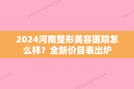 2024河南整形美容医院怎么样？全新价目表出炉