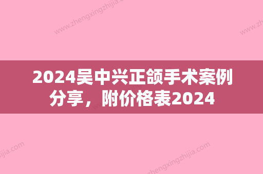 2024吴中兴正颌手术案例分享	，附价格表2024