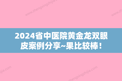 2024省中医院黄金龙双眼皮案例分享~果比较棒！