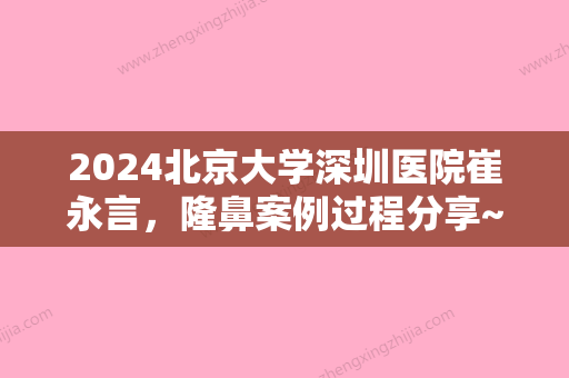 2024北京大学深圳医院崔永言，隆鼻案例过程分享~