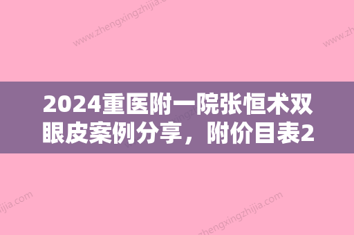 2024重医附一院张恒术双眼皮案例分享，附价目表2024~