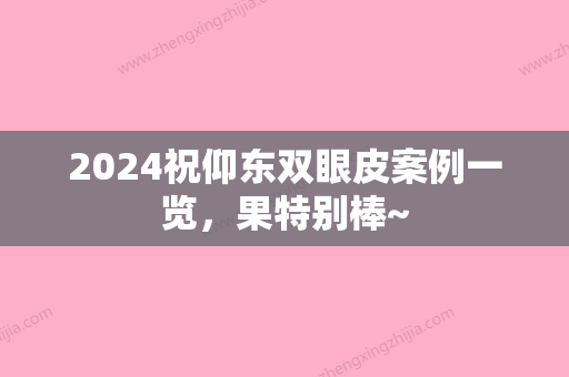 2024祝仰东双眼皮案例一览，果特别棒~