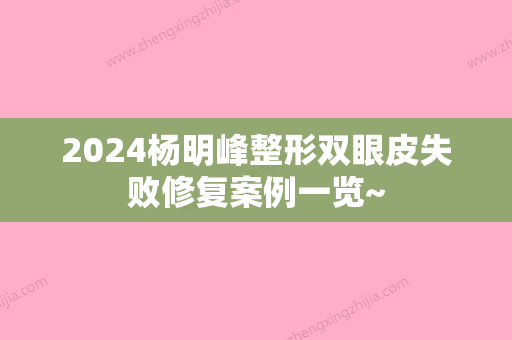 2024杨明峰整形双眼皮失败修复案例一览~