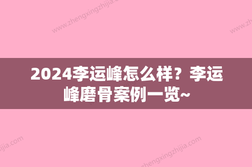 2024李运峰怎么样？李运峰磨骨案例一览~