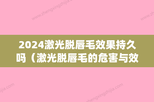 2024激光脱唇毛效果持久吗（激光脱唇毛的危害与效果）(激光脱唇毛真的会永久吗)