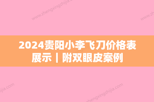 2024贵阳小李飞刀价格表展示｜附双眼皮案例