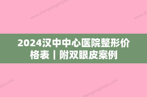 2024汉中中心医院整形价格表｜附双眼皮案例