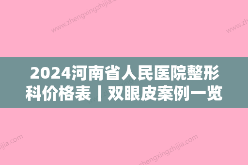 2024河南省人民医院整形科价格表｜双眼皮案例一览