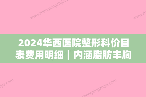 2024华西医院整形科价目表费用明细｜内涵脂肪丰胸果图