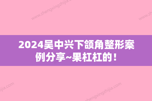 2024吴中兴下颌角整形案例分享~果杠杠的！