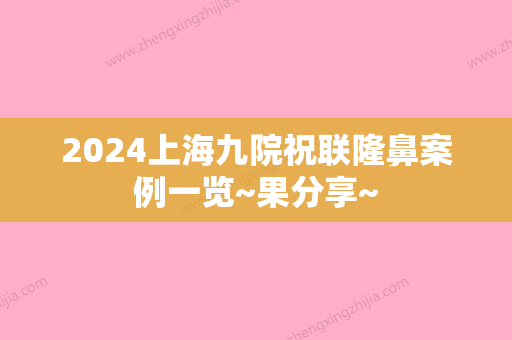 2024上海九院祝联隆鼻案例一览~果分享~