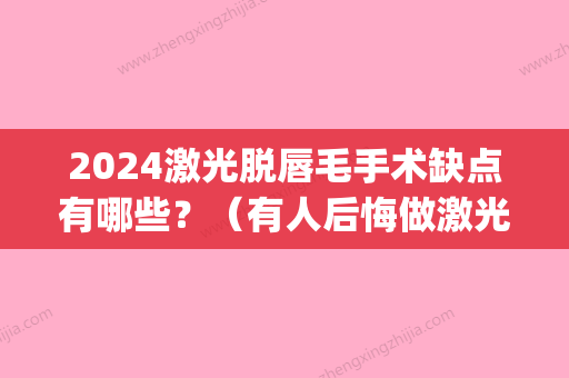 2024激光脱唇毛手术缺点有哪些？（有人后悔做激光脱唇毛）(多大可以激光脱唇毛)