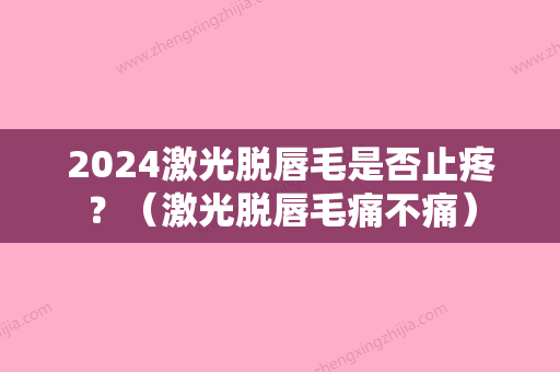 2024激光脱唇毛是否止疼？（激光脱唇毛痛不痛）