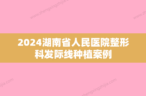 2024湖南省人民医院整形科发际线种植案例