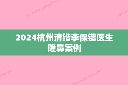 2024杭州清锴李保锴医生隆鼻案例