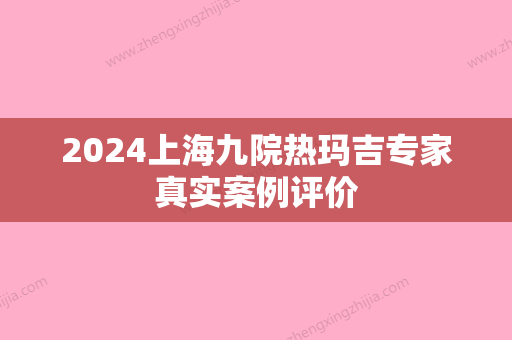 2024上海九院热玛吉专家真实案例评价