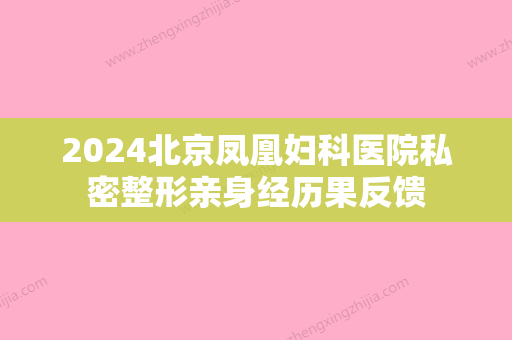 2024北京凤凰妇科医院私密整形亲身经历果反馈