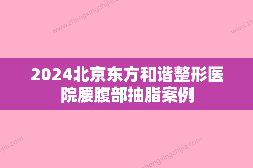 2024北京东方和谐整形医院腰腹部抽脂案例