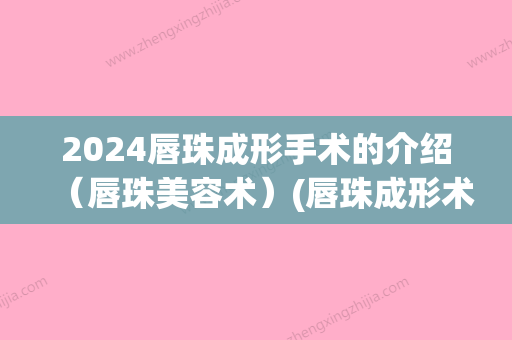 2024唇珠成形手术的介绍（唇珠美容术）(唇珠成形术前后对比照(图))