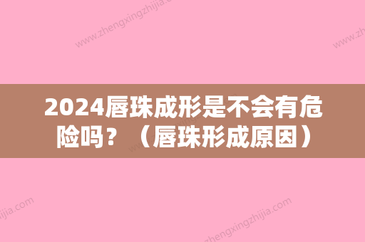 2024唇珠成形是不会有危险吗？（唇珠形成原因）