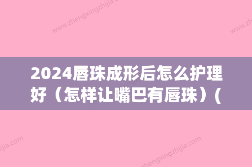 2024唇珠成形后怎么护理好（怎样让嘴巴有唇珠）(唇珠怎么养成)