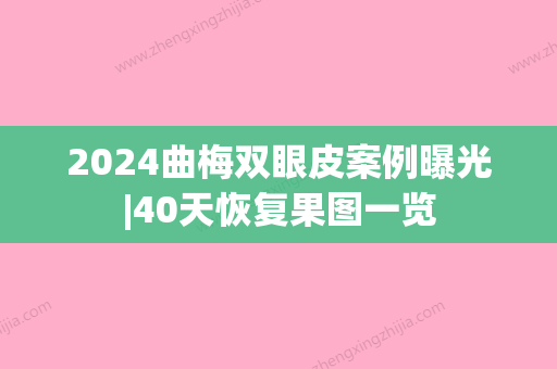 2024曲梅双眼皮案例曝光|40天恢复果图一览