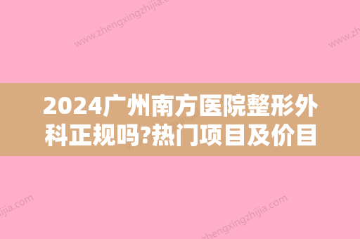 2024广州南方医院整形外科正规吗?热门项目及价目表展示