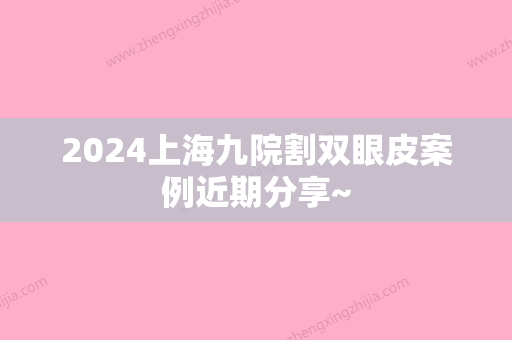 2024上海九院割双眼皮案例近期分享~