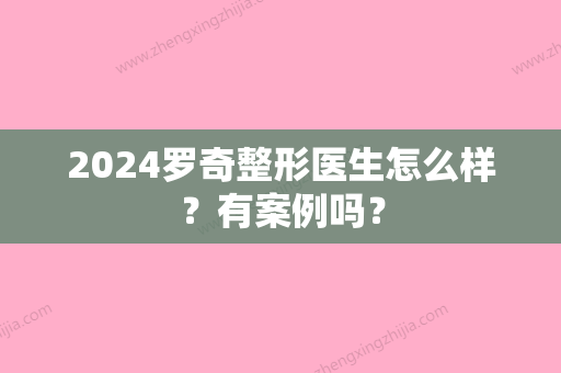 2024罗奇整形医生怎么样？有案例吗？