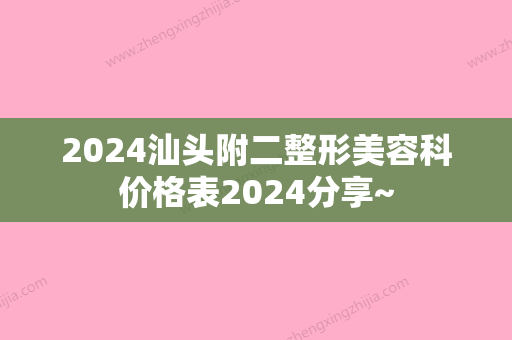 2024汕头附二整形美容科价格表2024分享~