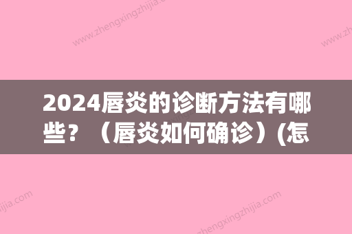 2024唇炎的诊断方法有哪些？（唇炎如何确诊）(怎么确定是唇炎)