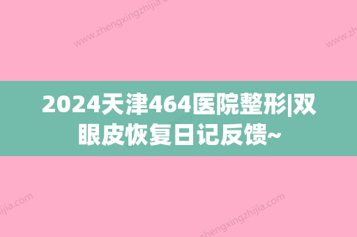 2024天津464医院整形|双眼皮恢复日记反馈~