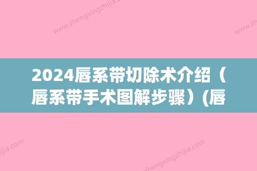 2024唇系带切除术介绍（唇系带手术图解步骤）(唇系带缝合手术图解)