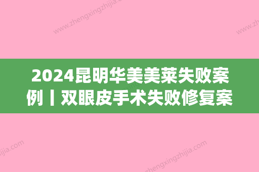 2024昆明华美美莱失败案例丨双眼皮手术失败修复案例分享~(双眼皮做失败案例)