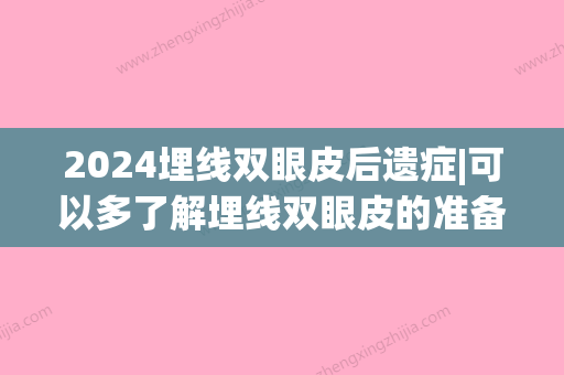 2024埋线双眼皮后遗症|可以多了解埋线双眼皮的准备工作~(埋线双眼皮不理想还可以再次埋线吗)