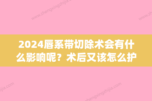 2024唇系带切除术会有什么影响呢？术后又该怎么护理呢？(唇系带手术恢复期)