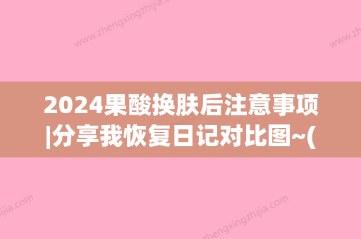 2024果酸换肤后注意事项|分享我恢复日记对比图~(果酸换肤第二天)