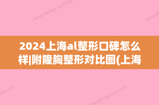 2024上海al整形口碑怎么样|附隆胸整形对比图(上海al整形很垃圾)