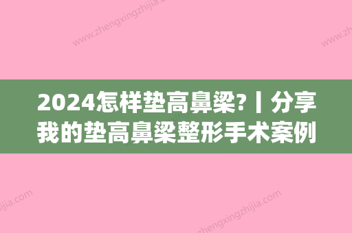 2024怎样垫高鼻梁?丨分享我的垫高鼻梁整形手术案例~(垫高鼻梁法)