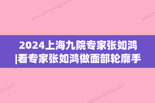 2024上海九院专家张如鸿|看专家张如鸿做面部轮廓手术的对比图(上海市第九人民医院张如鸿)