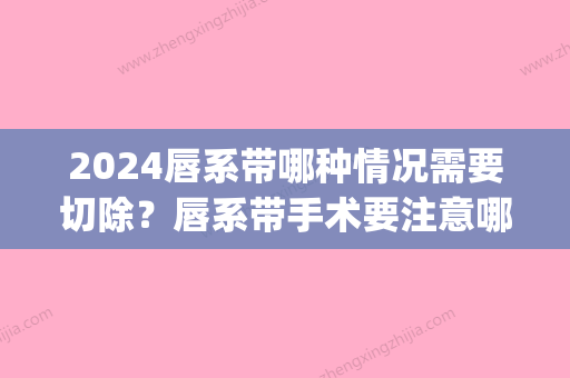 2024唇系带哪种情况需要切除？唇系带手术要注意哪些？(唇系带过低比较好手术时间)