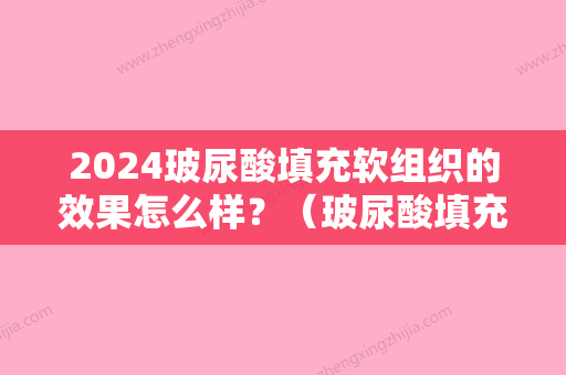 2024玻尿酸填充软组织的效果怎么样？（玻尿酸填充软组织的效果怎么样呢）