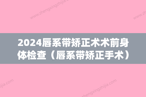 2024唇系带矫正术术前身体检查（唇系带矫正手术）(唇系带延长手术)