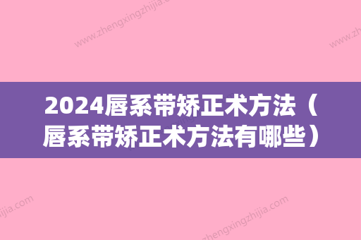 2024唇系带矫正术方法（唇系带矫正术方法有哪些）(唇系带修整术图解)