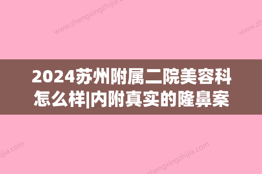 2024苏州附属二院美容科怎么样|内附真实的隆鼻案例来揭晓～(苏州附二医院整形美容科怎么样)