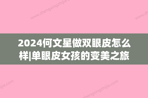 2024何文星做双眼皮怎么样|单眼皮女孩的变美之旅~(湖南何文星做双眼皮怎么样)